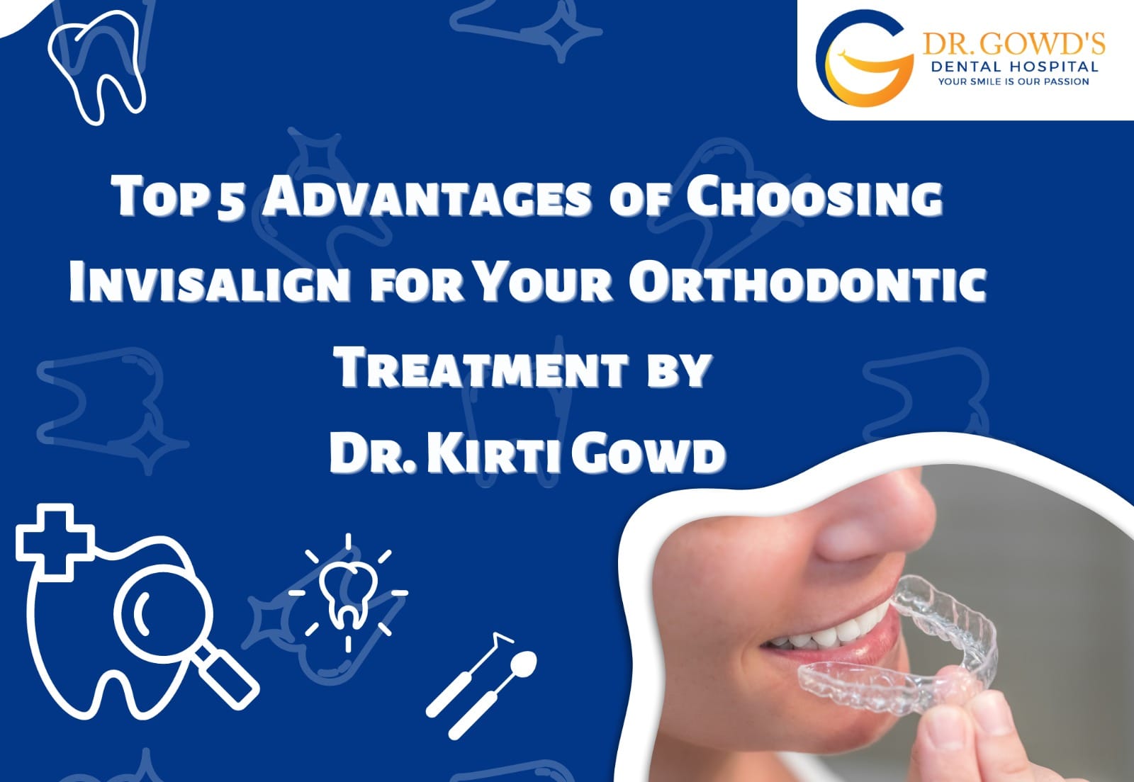 Top 5 Advantages of Choosing Invisalign for Your Orthodontic Treatment by Dr. Kirti Gowd